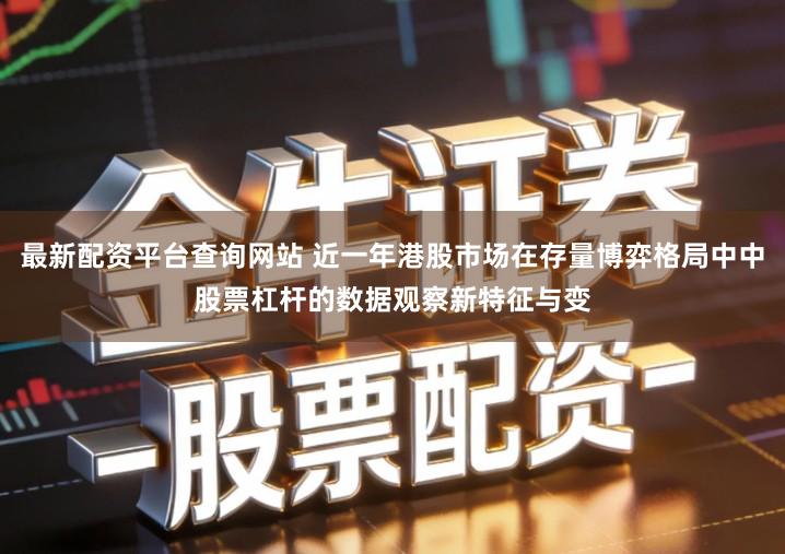 最新配资平台查询网站 近一年港股市场在存量博弈格局中中股票杠杆的数据观察新特征与变