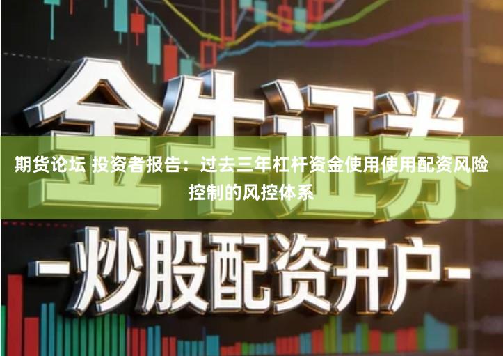 期货论坛 投资者报告：过去三年杠杆资金使用使用配资风险控制的风控体系