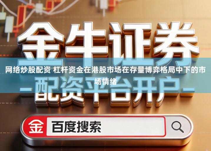 网络炒股配资 杠杆资金在港股市场在存量博弈格局中下的市场情绪