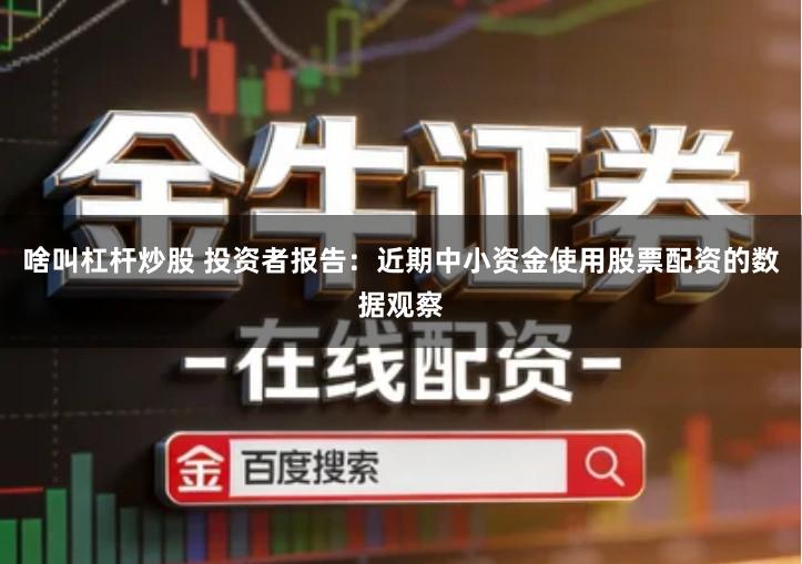 啥叫杠杆炒股 投资者报告：近期中小资金使用股票配资的数据观察