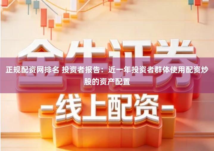 正规配资网排名 投资者报告：近一年投资者群体使用配资炒股的资产配置