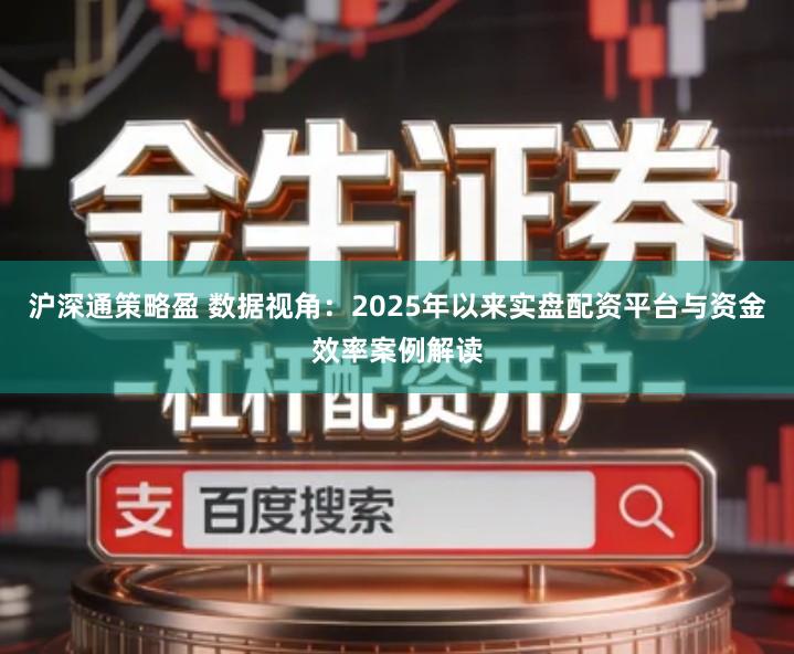 沪深通策略盈 数据视角：2025年以来实盘配资平台与资金效率案例解读