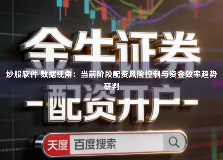 炒股软件 数据视角：当前阶段配资风险控制与资金效率趋势研判