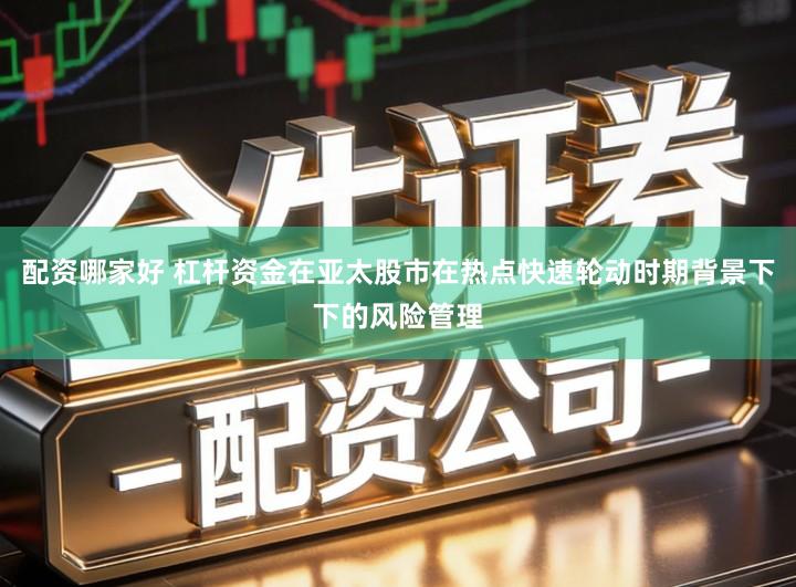 配资哪家好 杠杆资金在亚太股市在热点快速轮动时期背景下下的风险管理