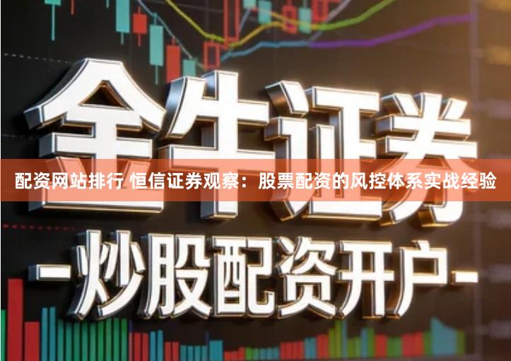 配资网站排行 恒信证券观察：股票配资的风控体系实战经验