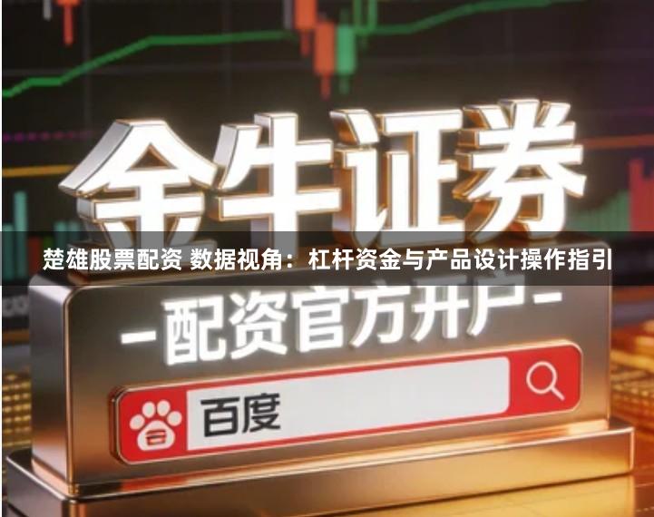 楚雄股票配资 数据视角：杠杆资金与产品设计操作指引