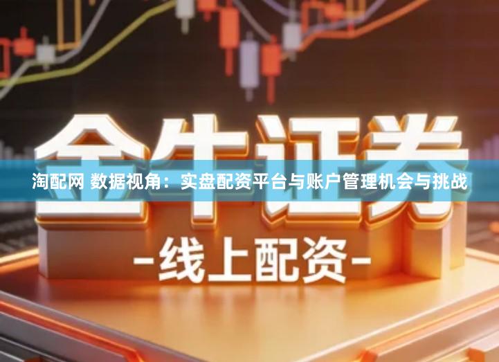 淘配网 数据视角：实盘配资平台与账户管理机会与挑战