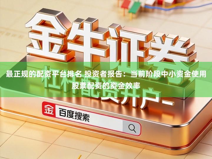 最正规的配资平台排名 投资者报告：当前阶段中小资金使用股票配资的资金效率