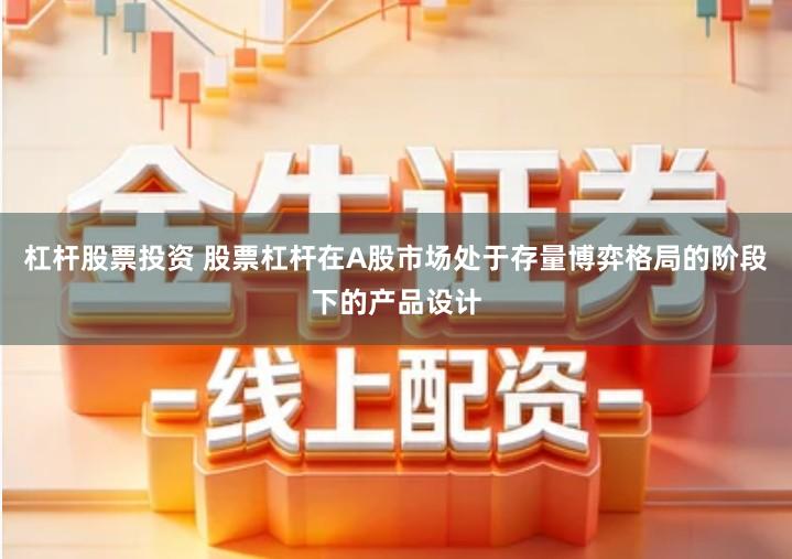 杠杆股票投资 股票杠杆在A股市场处于存量博弈格局的阶段下的产品设计