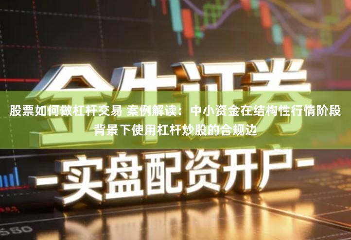 股票如何做杠杆交易 案例解读：中小资金在结构性行情阶段背景下使用杠杆炒股的合规边