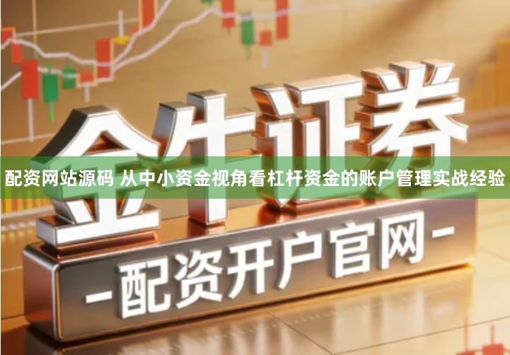 配资网站源码 从中小资金视角看杠杆资金的账户管理实战经验