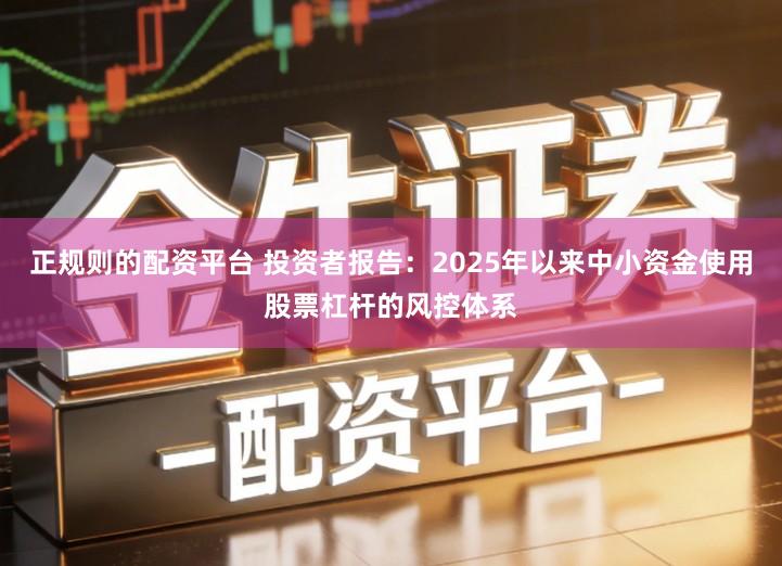 正规则的配资平台 投资者报告：2025年以来中小资金使用股票杠杆的风控体系