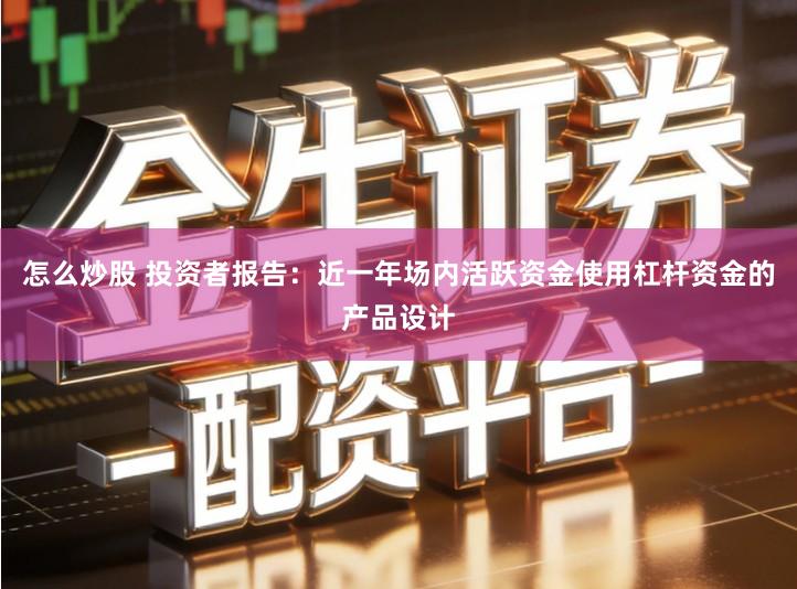 怎么炒股 投资者报告：近一年场内活跃资金使用杠杆资金的产品设计
