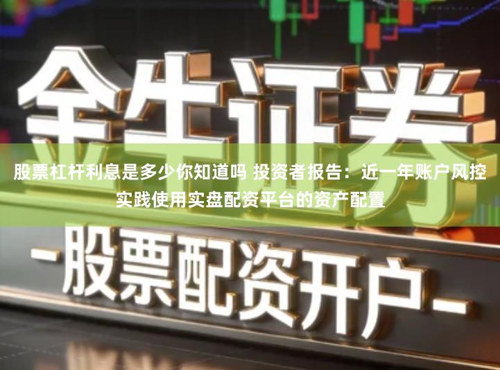 股票杠杆利息是多少你知道吗 投资者报告：近一年账户风控实践使用实盘配资平台的资产配置