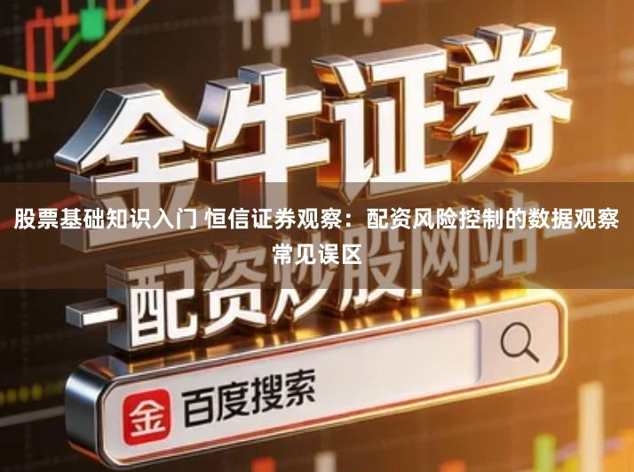 股票基础知识入门 恒信证券观察：配资风险控制的数据观察常见误区