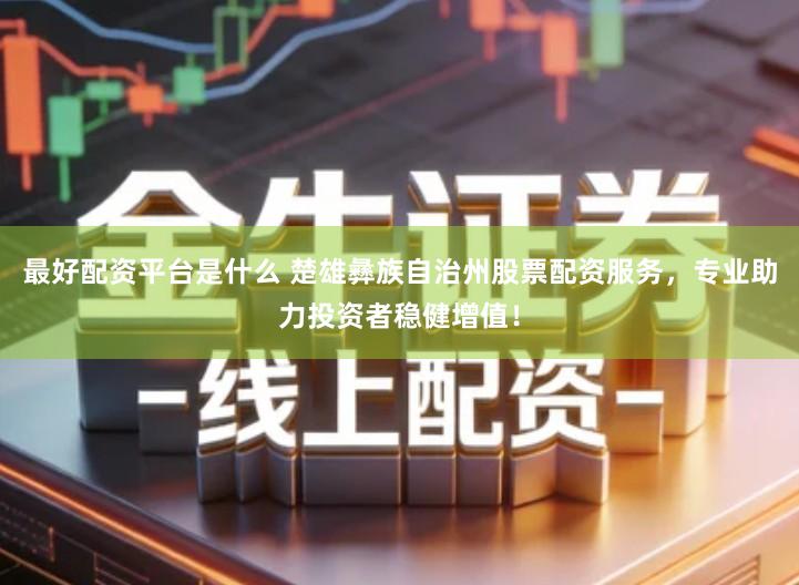 最好配资平台是什么 楚雄彝族自治州股票配资服务,专业助力投资者稳健增值!