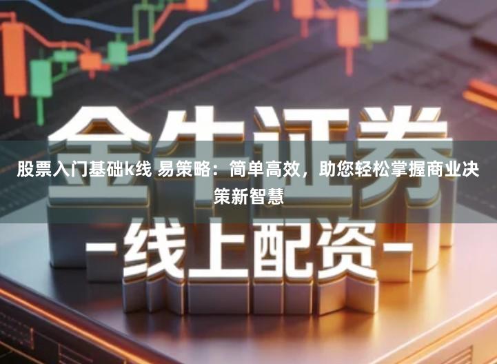 股票入门基础k线 易策略：简单高效，助您轻松掌握商业决策新智慧