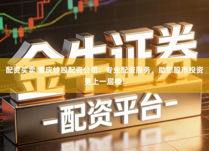 配资买卖 重庆炒股配资公司：专业配资服务，助您股市投资更上一层楼！