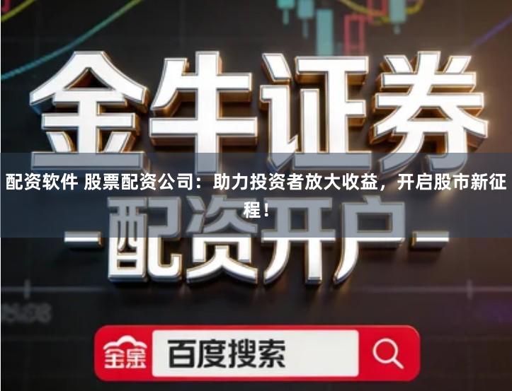 配资软件 股票配资公司:助力投资者放大收益,开启股市新征程!