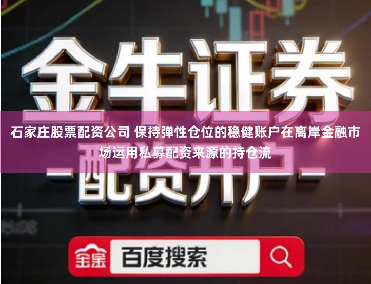 石家庄股票配资公司 保持弹性仓位的稳健账户在离岸金融市场运用私募配资来源的持仓流