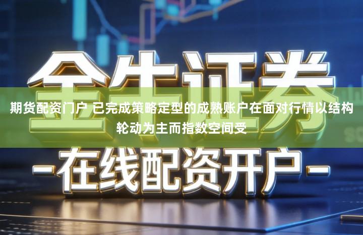 期货配资门户 已完成策略定型的成熟账户在面对行情以结构轮动为主而指数空间受