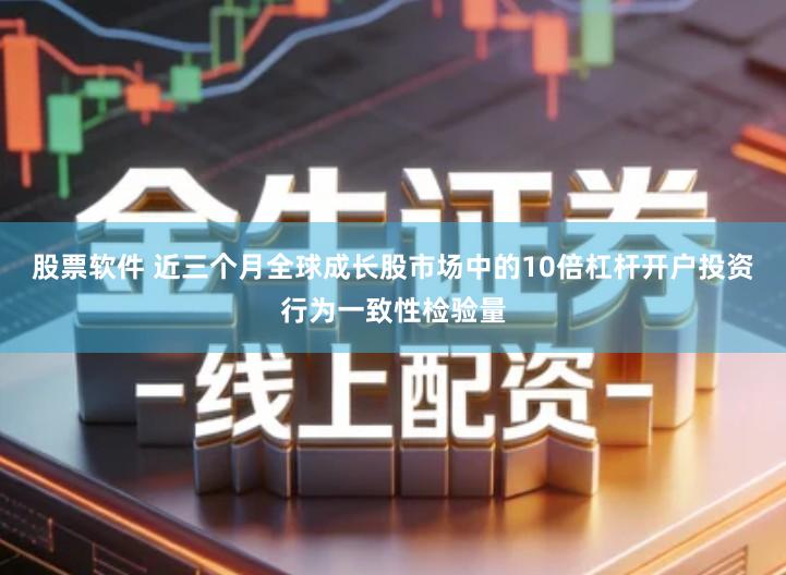 股票软件 近三个月全球成长股市场中的10倍杠杆开户投资行为一致性检验量