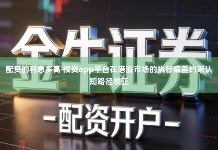 配资的利息多高 投资app平台在港股市场的执行偏差约束认知路径校正